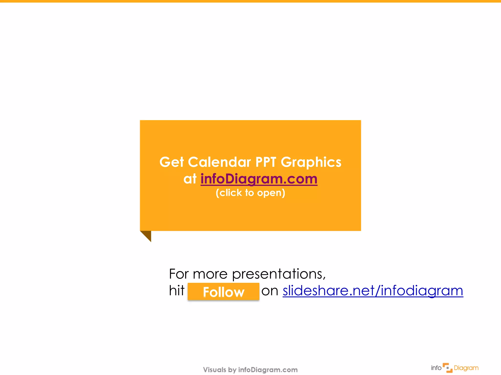For more presentations,
hit FOLLOW on slideshare.net/infodiagramFollow
Get Calendar PPT Graphics
at infoDiagram.com
(click to open)
 