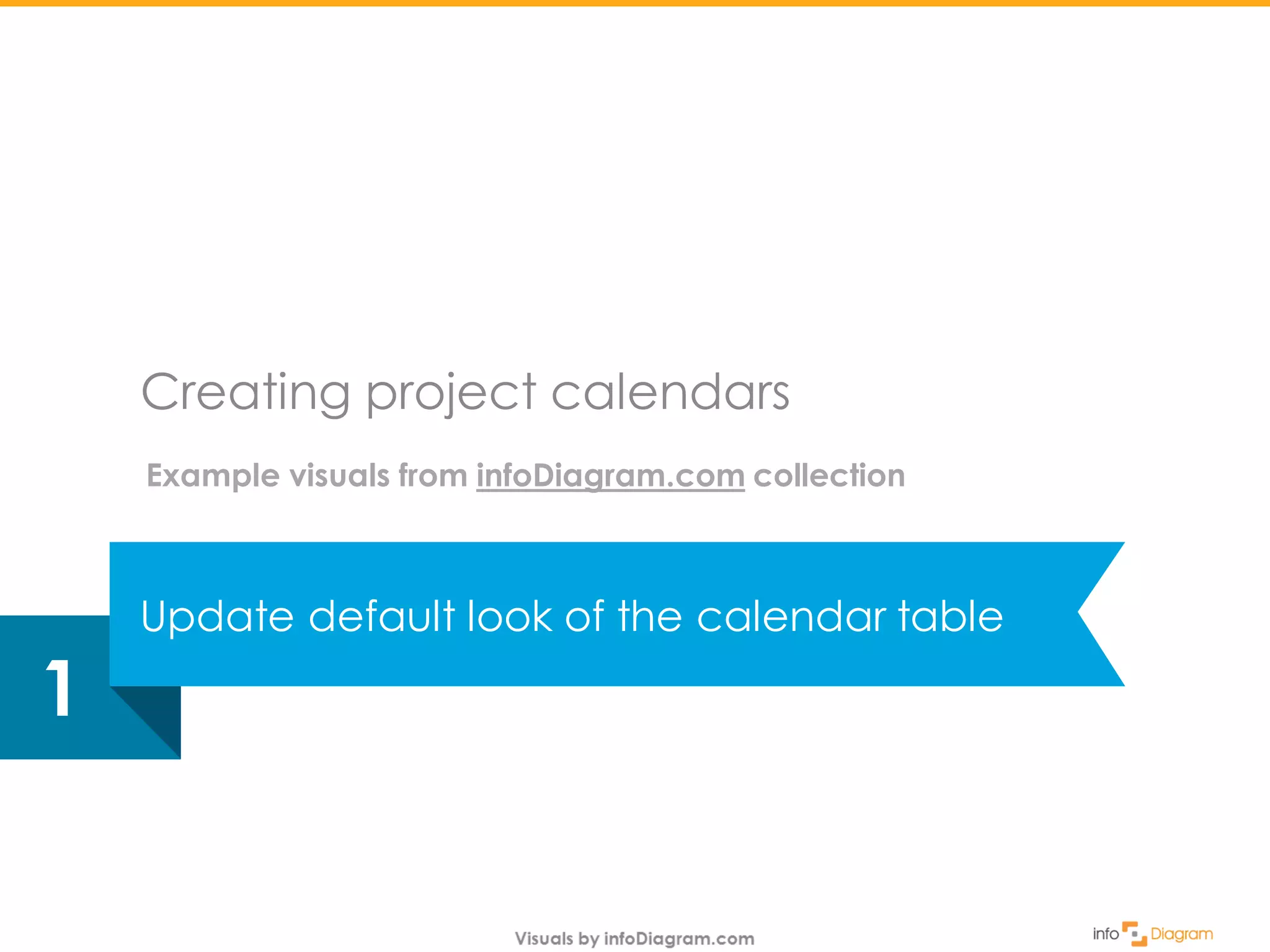 Update default look of the calendar table
Creating project calendars
1
Example visuals from infoDiagram.com collection
 