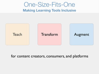 One-Size-Fits-One
        Making Learning Tools Inclusive




Teach             Transform          Augment




for content creators, consumers, and platforms
 