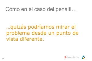 Como en el caso del penalti… … quizás podríamos mirar el problema desde un punto de vista diferente. 