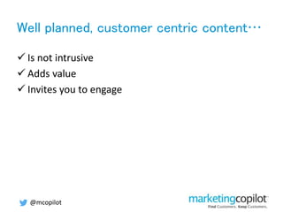 Well planned, customer centric content…
 Is not intrusive
 Adds value
 Invites you to engage
@mcopilot
 