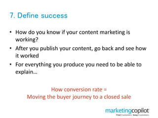 7. Define success
• How do you know if your content marketing is
working?
• After you publish your content, go back and se...