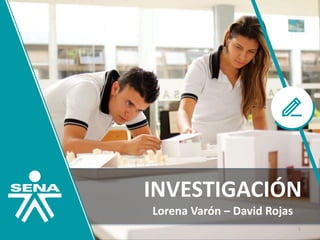 INVESTIGACIÓN
Lorena Varón – David Rojas
1
 
