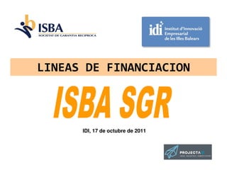 LINEAS DE FINANCIACION



      IDI, 17 de octubre de 2011
 