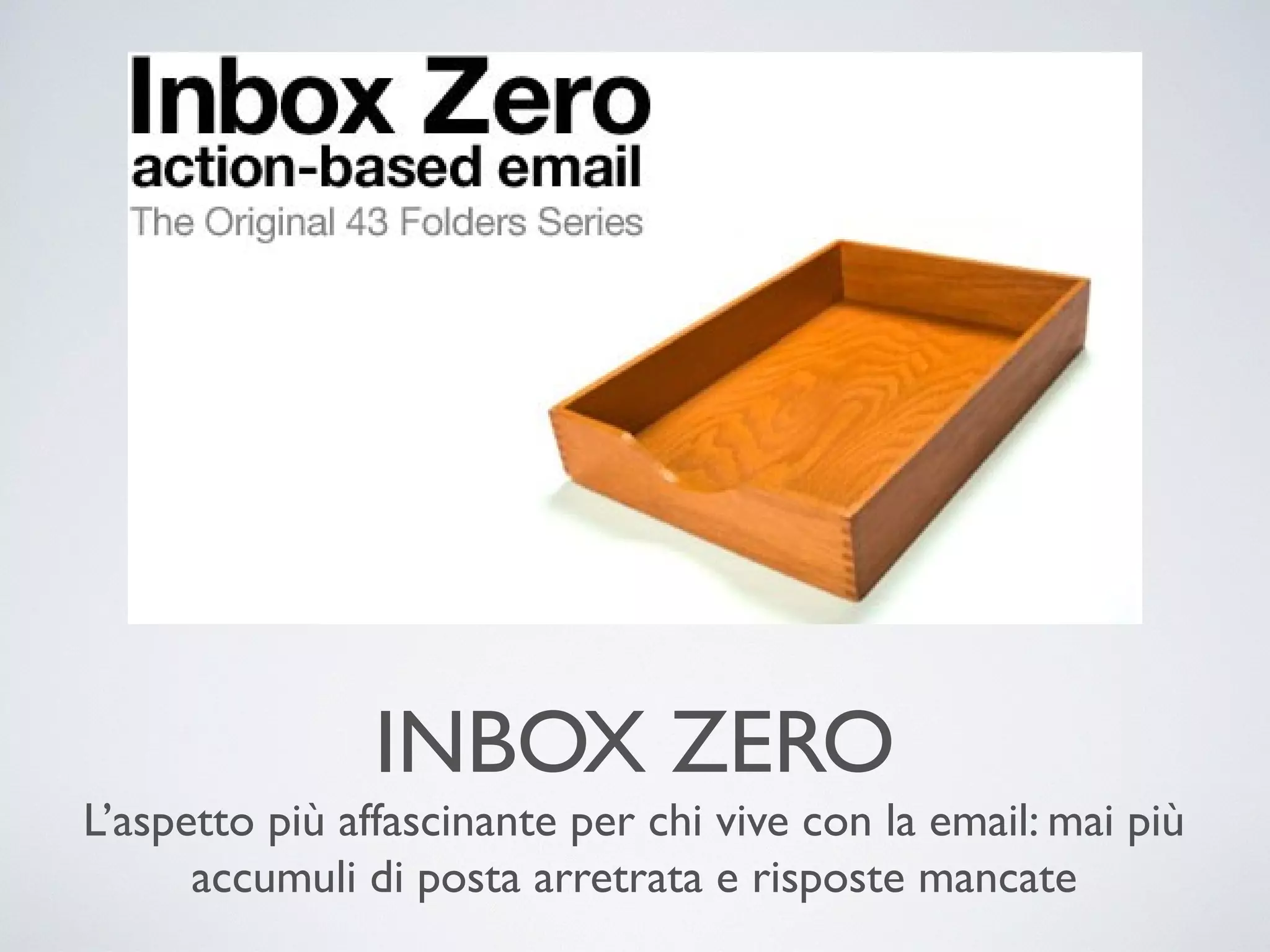 INBOX ZERO
L’aspetto più affascinante per chi vive con la email: mai più
accumuli di posta arretrata e risposte mancate

 
