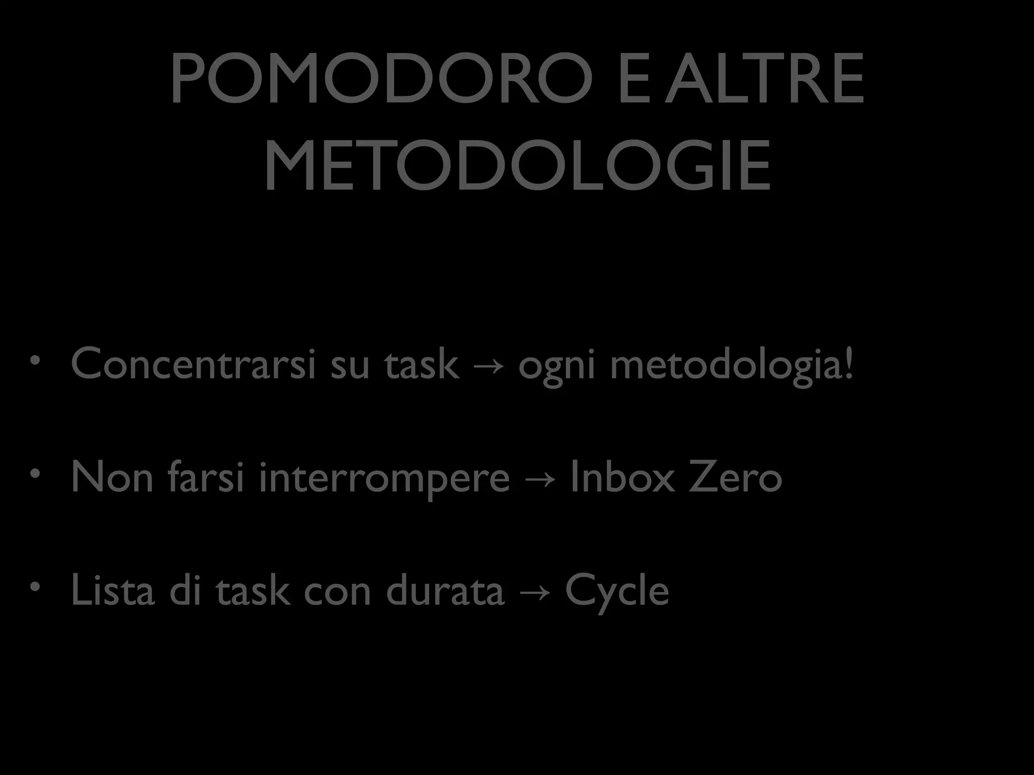 POMODORO E ALTRE
METODOLOGIE
•

Concentrarsi su task → ogni metodologia!	


•

Non farsi interrompere → Inbox Zero	


•

Lista di task con durata → Cycle

 