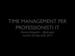 TIME MANAGEMENT PER
PROFESSIONISTI IT
Alessio Bragadini – @abragad	

Incontro DevOps Italia 2014

 