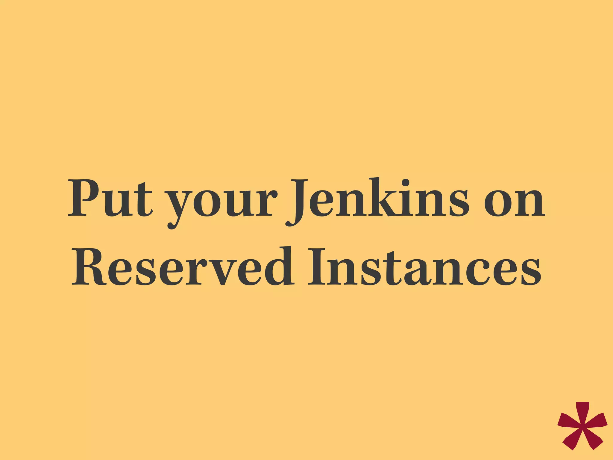 Put your Jenkins on
Reserved Instances
 