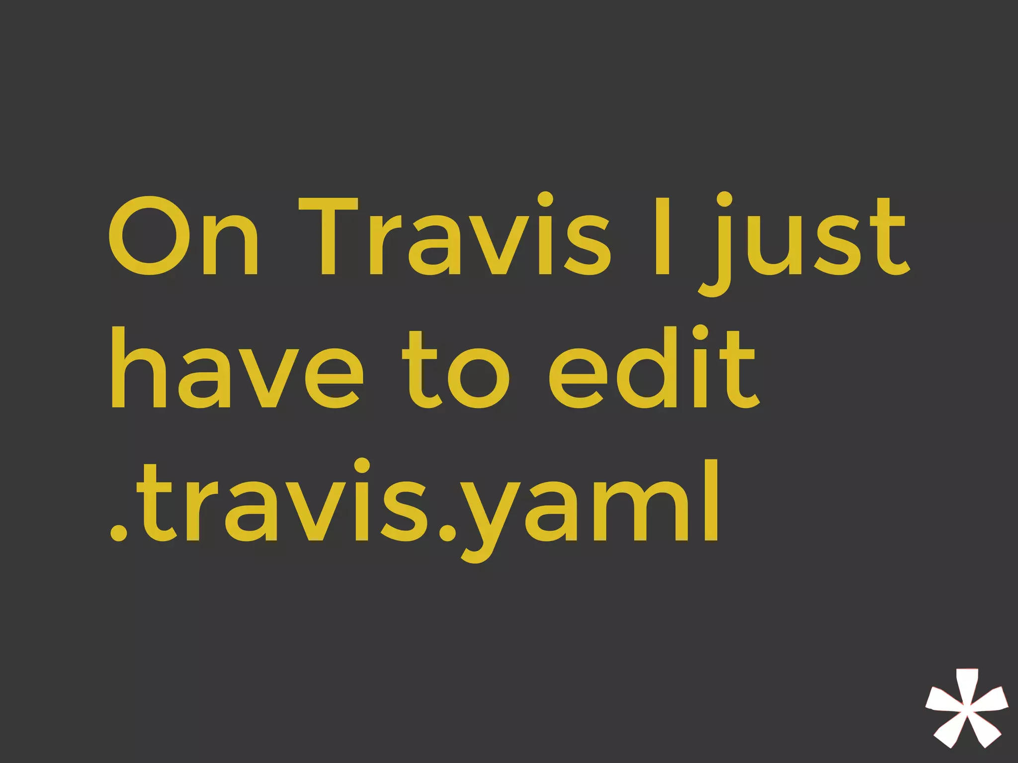 On Travis I just
have to edit 
.travis.yaml
 