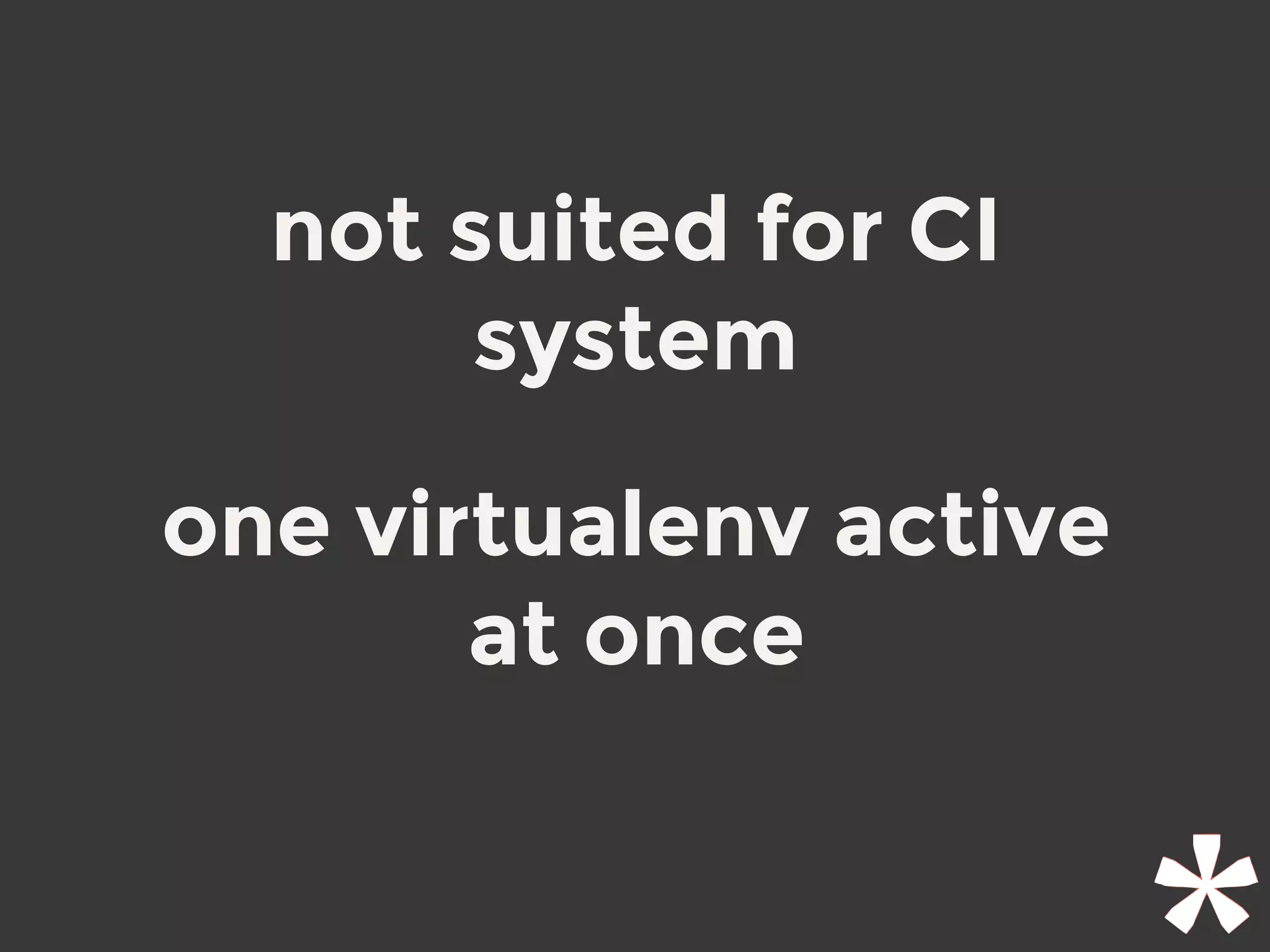 not suited for CI
system
one virtualenv active
at once
 