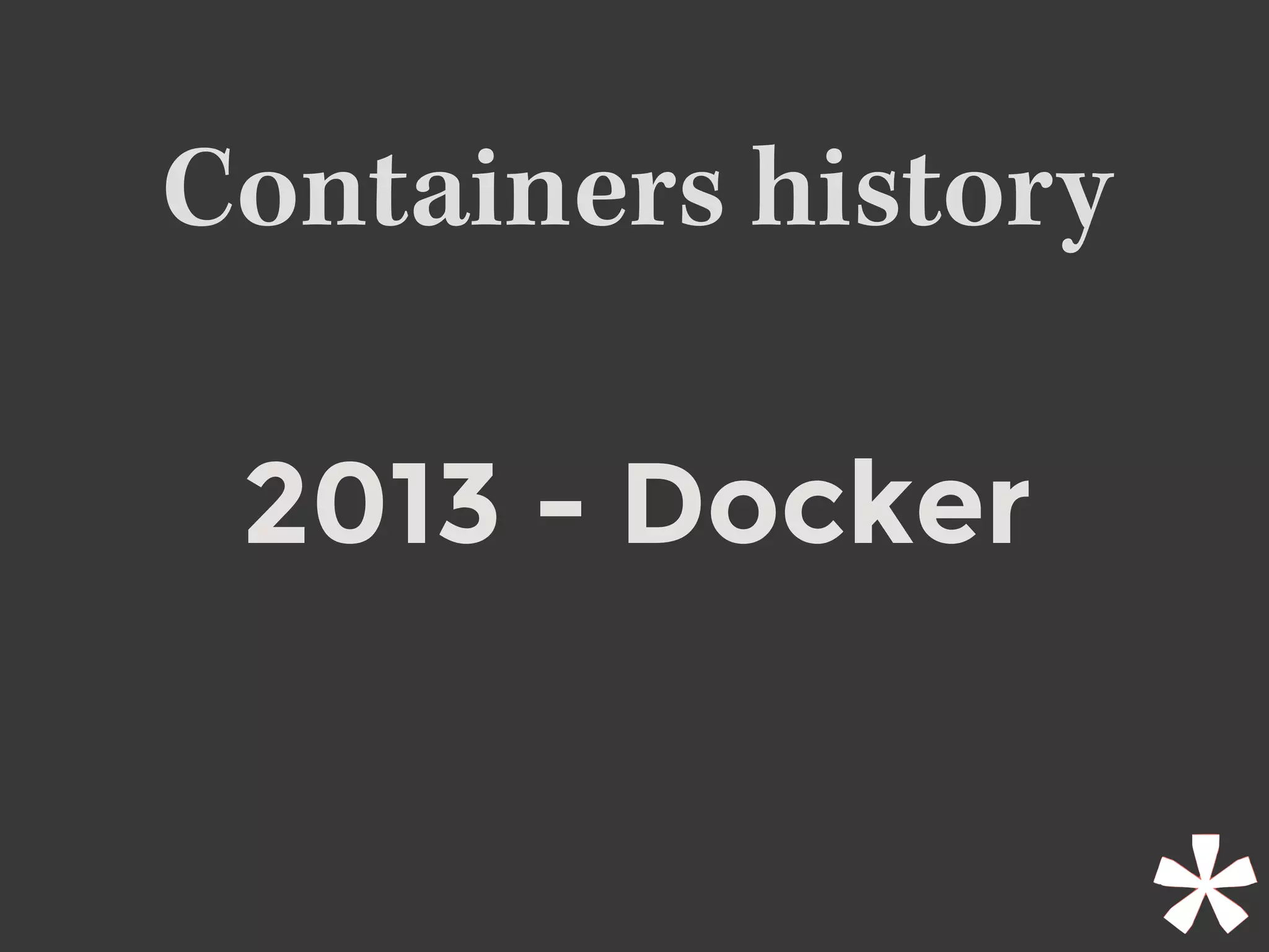 Containers history
2013 - Docker
 