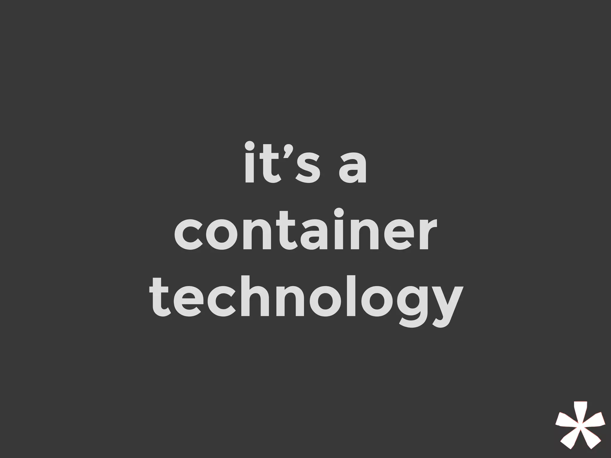 it’s a
container
technology
 