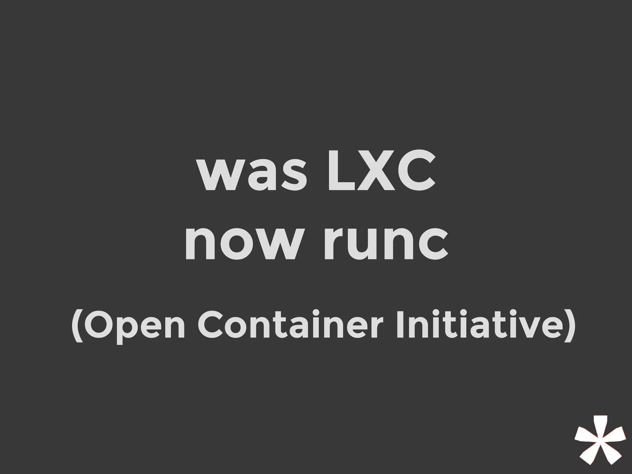 was LXC
now runc
(Open Container Initiative)
 
