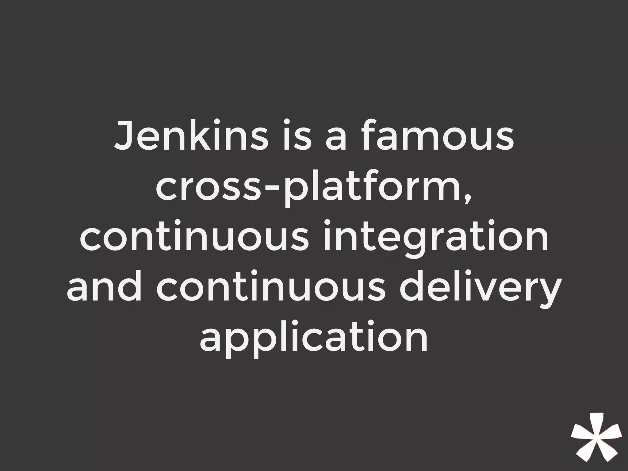 Jenkins is a famous
cross-platform,
continuous integration
and continuous delivery
application
 