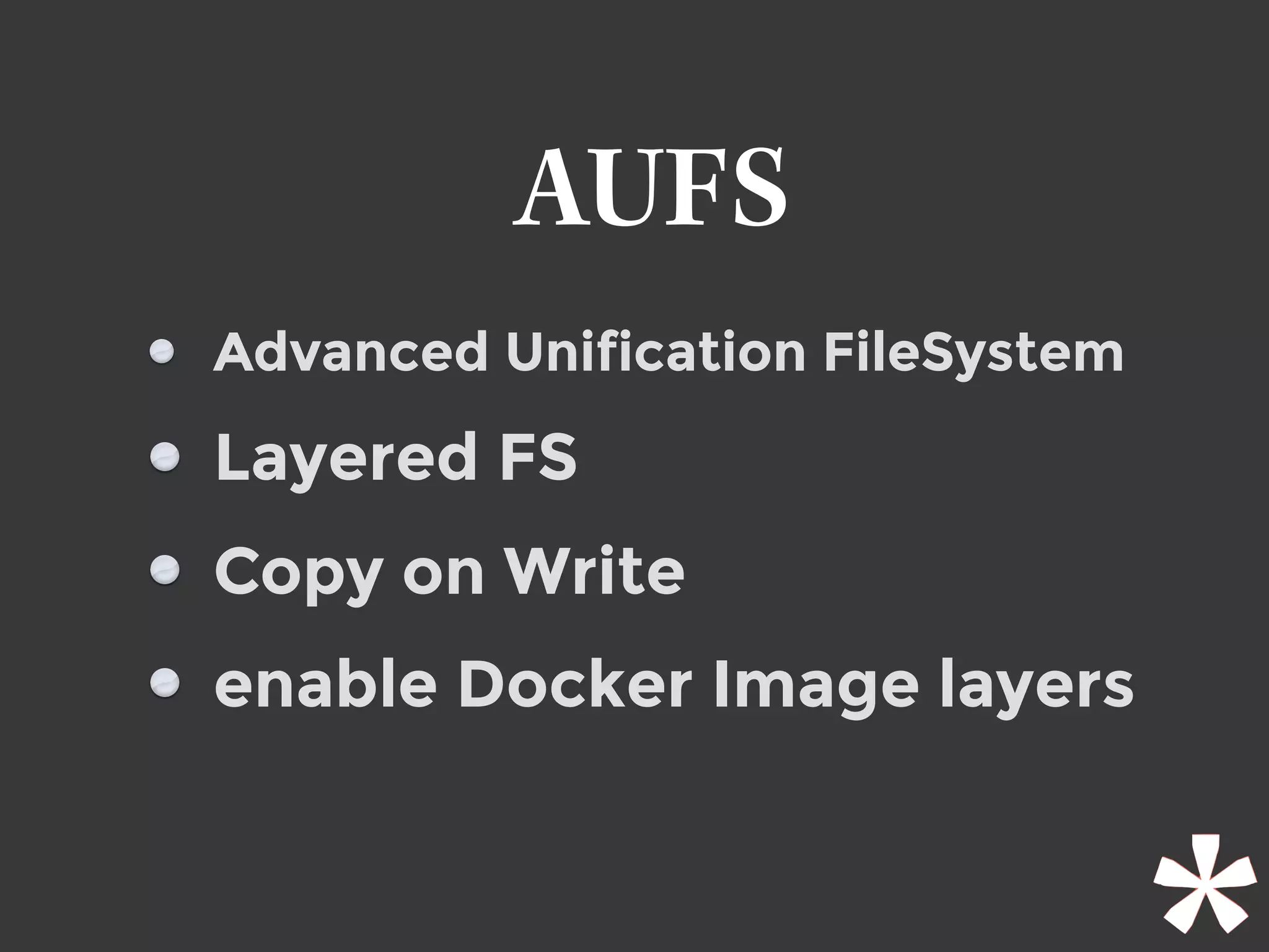 AUFS
Advanced Unification FileSystem
Layered FS
Copy on Write
enable Docker Image layers
 