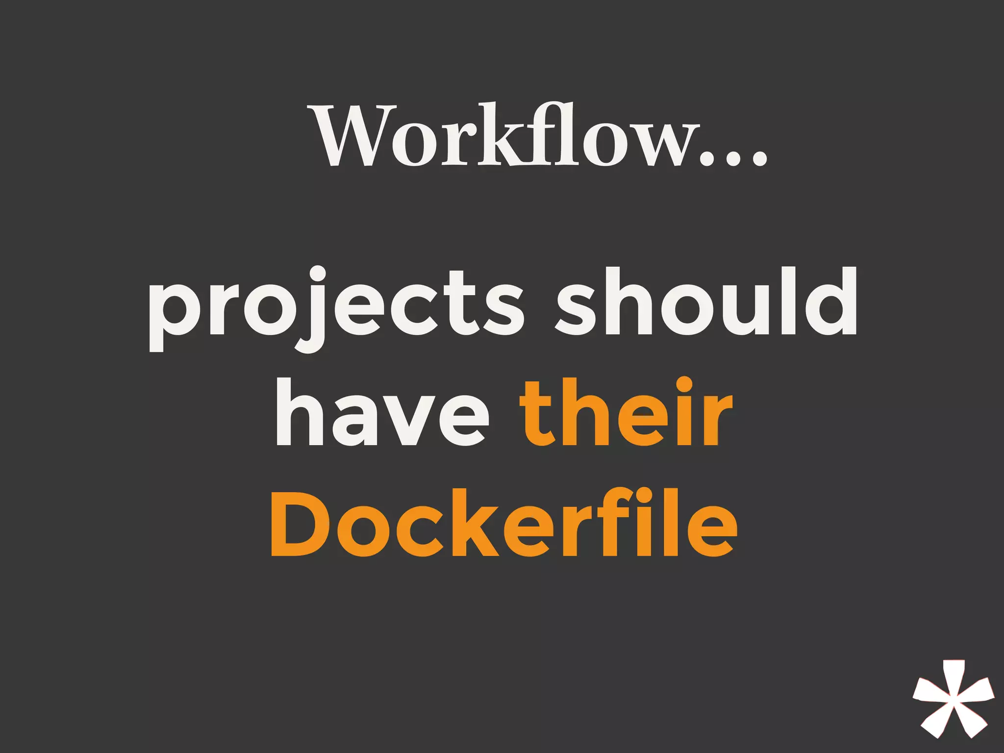Workﬂow…
projects should
have their
Dockerfile
 