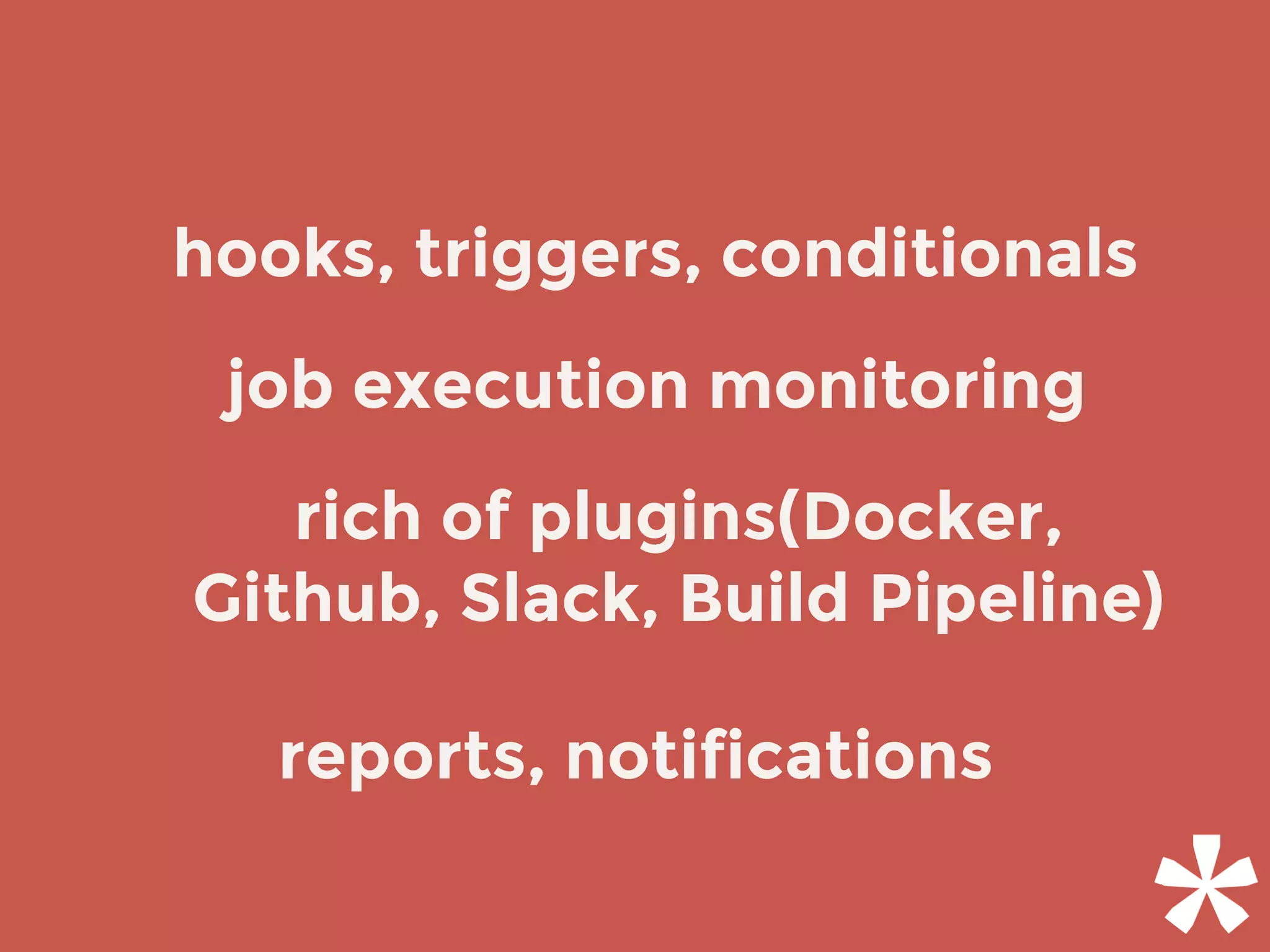 job execution monitoring
reports, notifications
rich of plugins(Docker,
Github, Slack, Build Pipeline)
hooks, triggers, conditionals
 