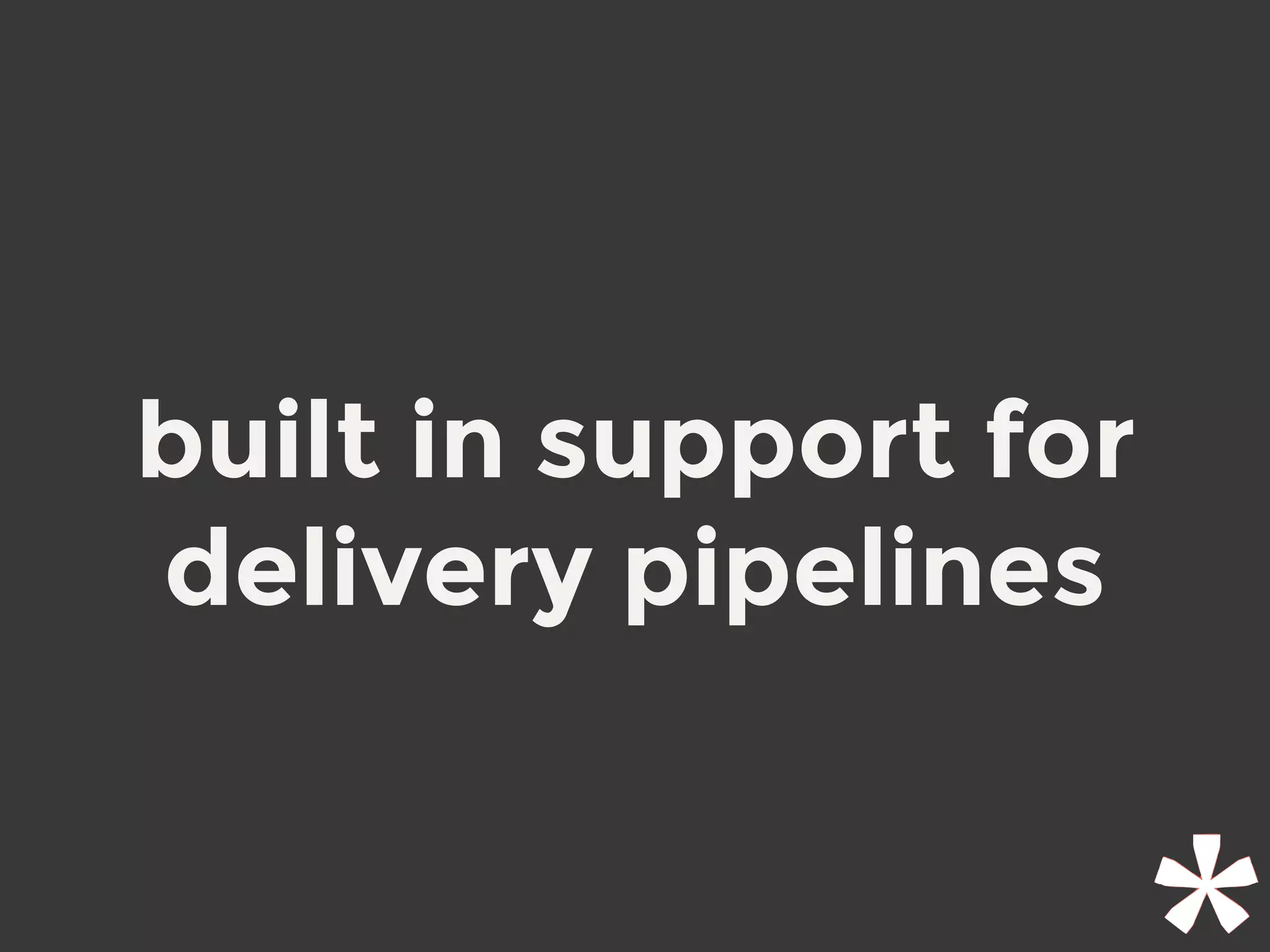 built in support for
delivery pipelines
 