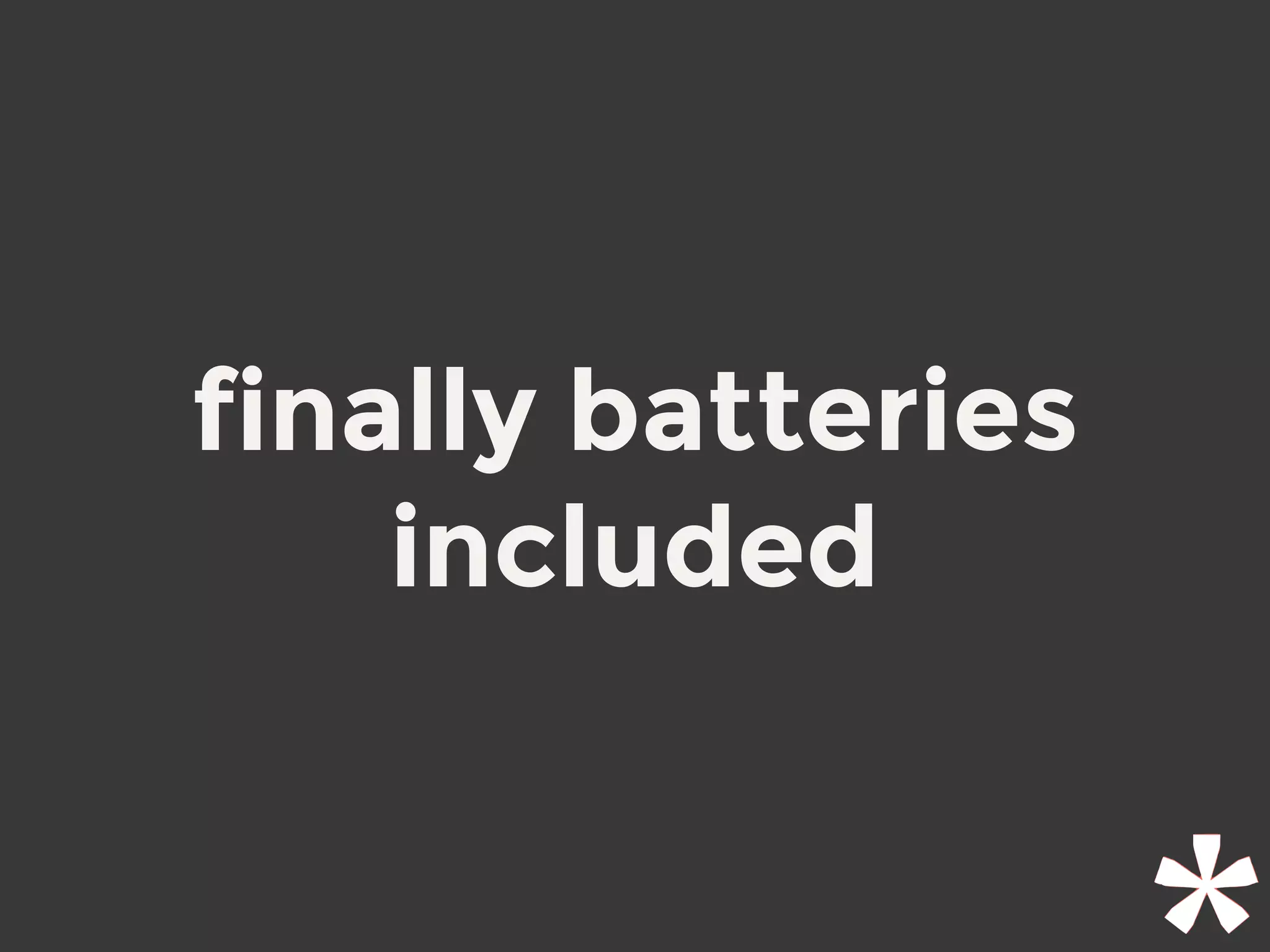 finally batteries
included
 