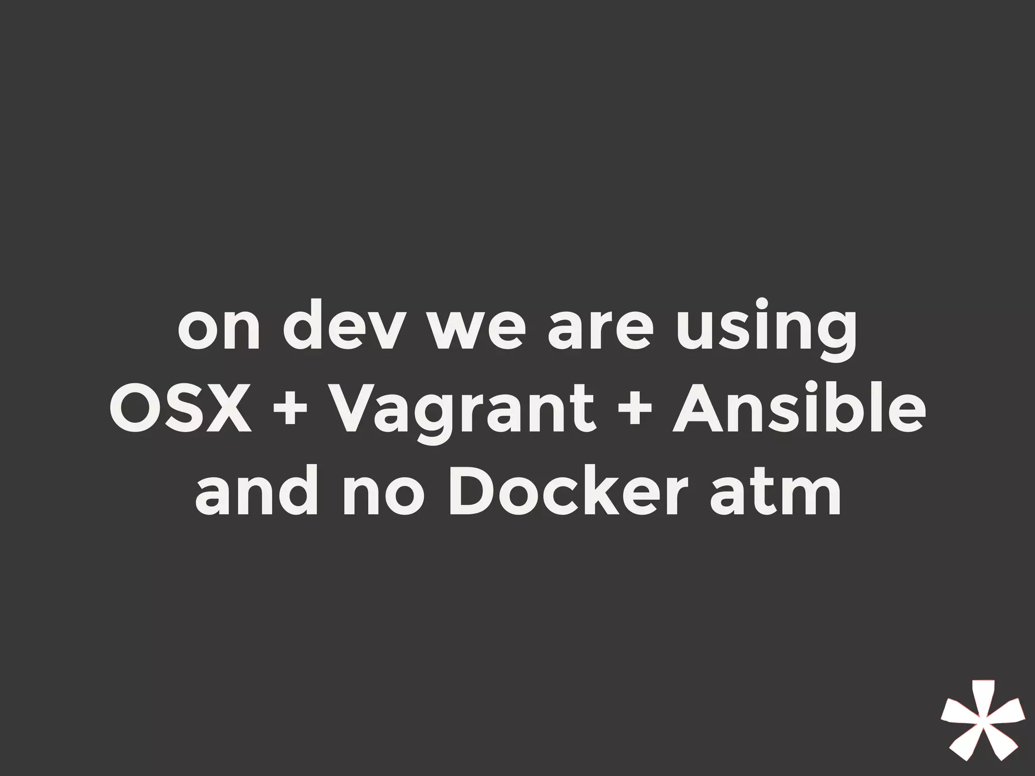 on dev we are using
OSX + Vagrant + Ansible
and no Docker atm
 