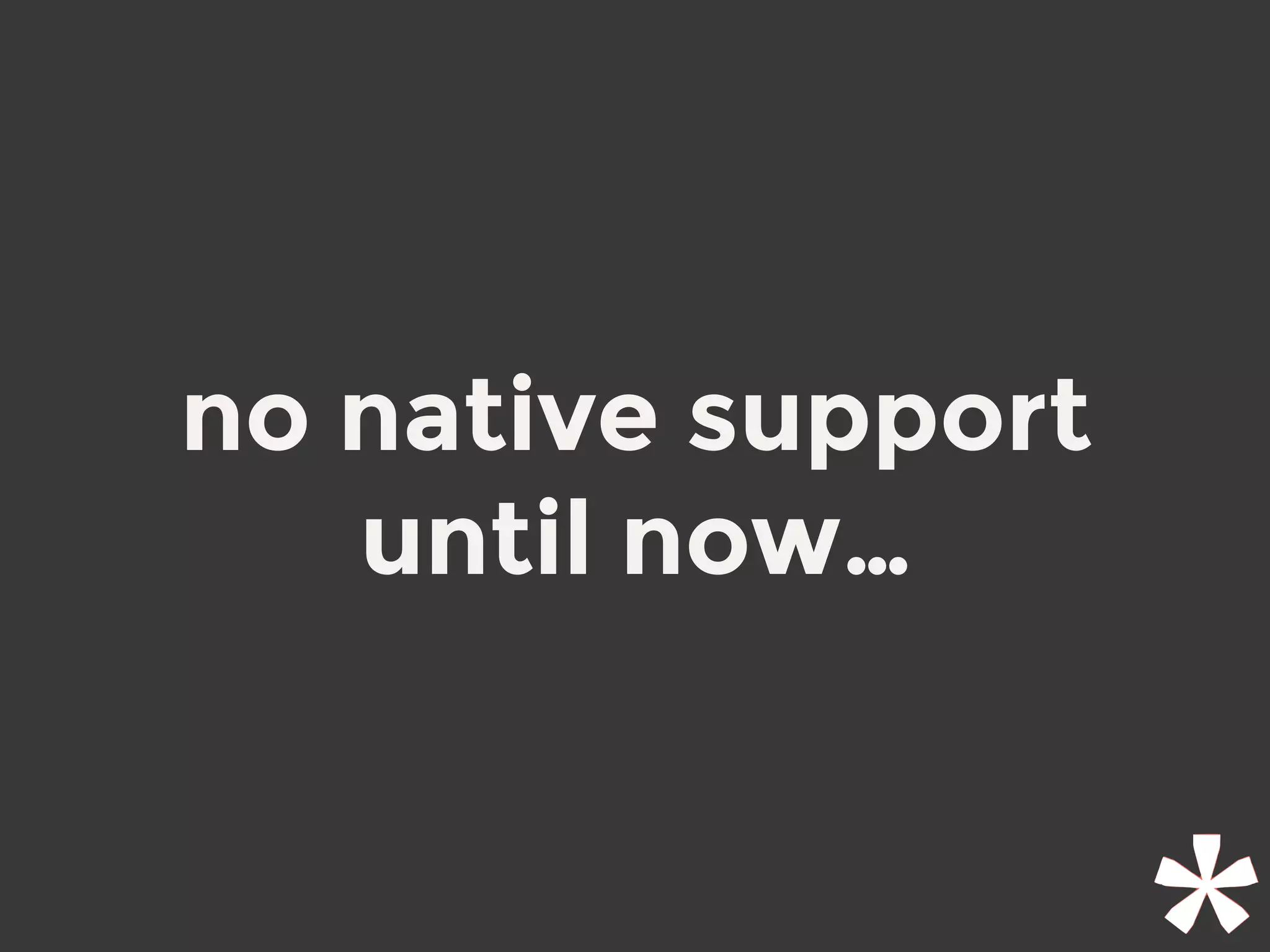 no native support
until now…
 