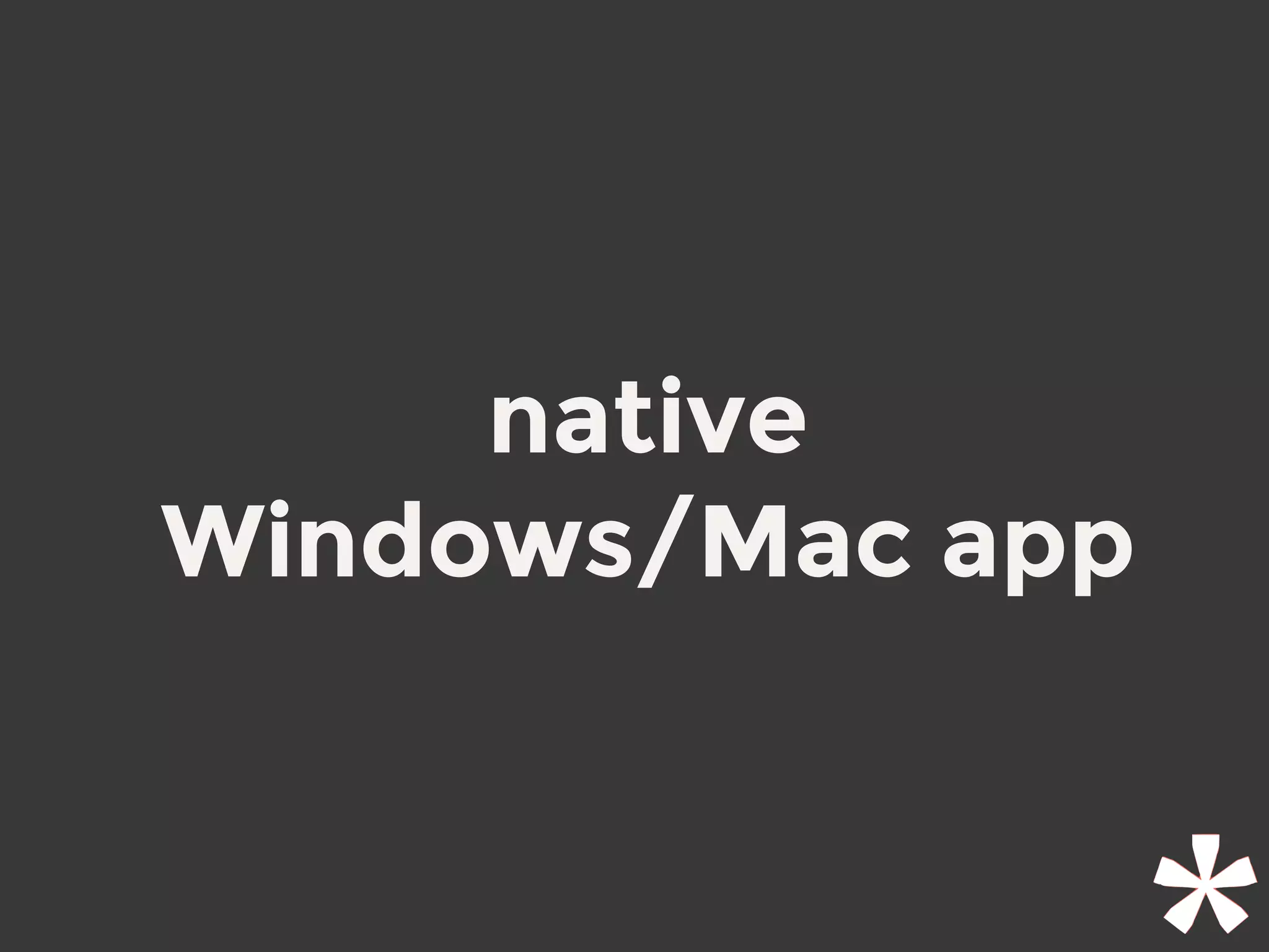 native
Windows/Mac app
 