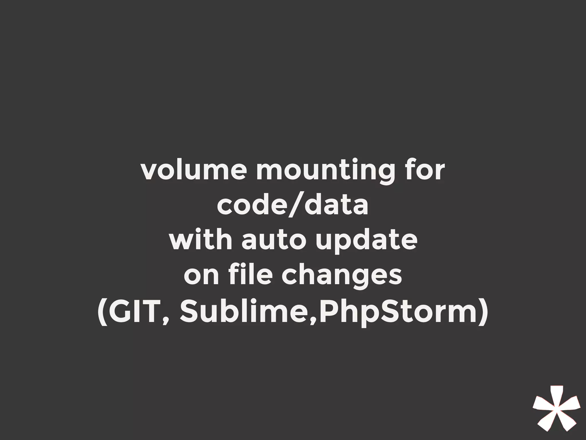 volume mounting for
code/data
with auto update
on file changes
(GIT, Sublime,PhpStorm)
 