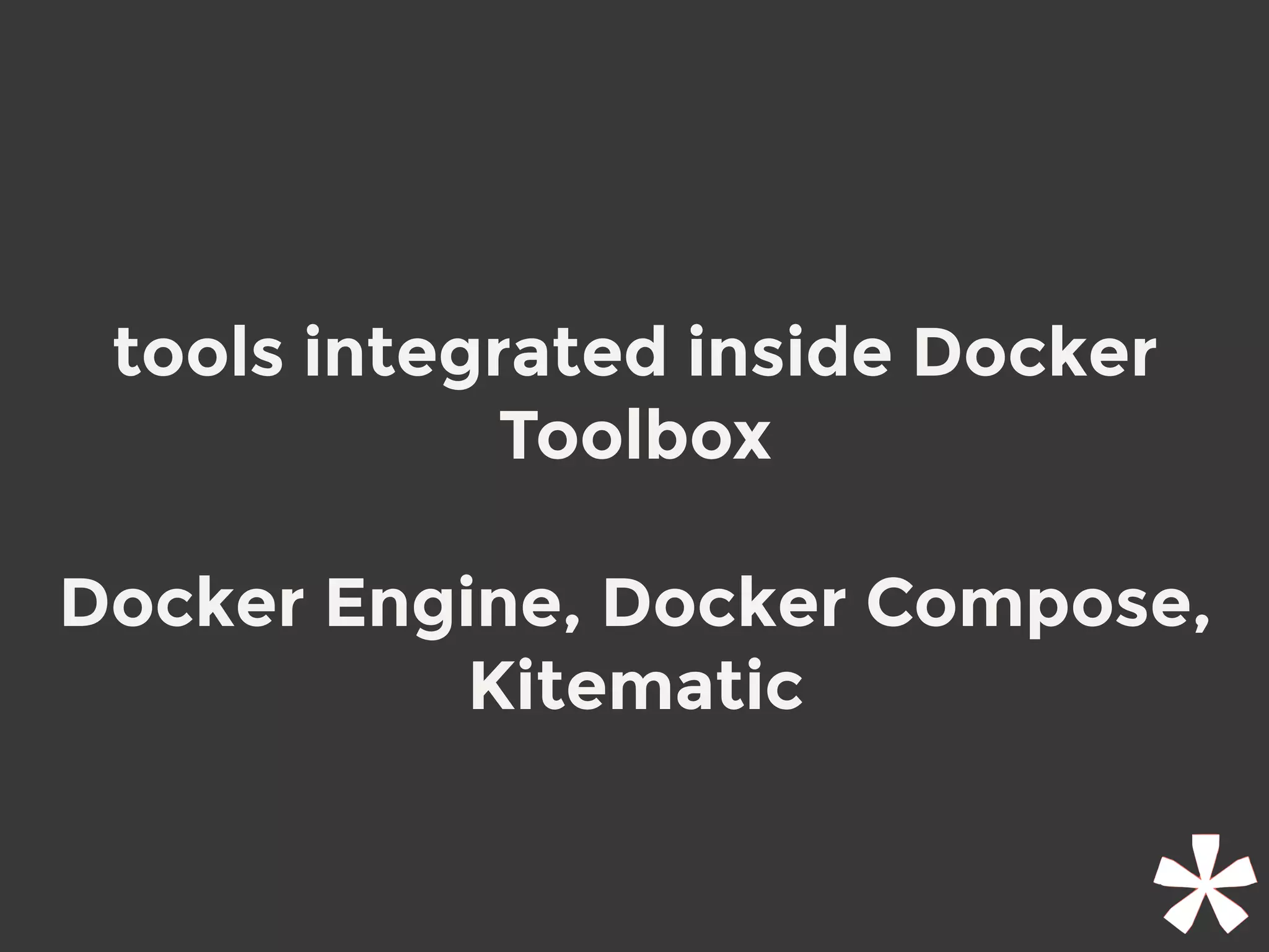 tools integrated inside Docker
Toolbox
Docker Engine, Docker Compose,
Kitematic
 