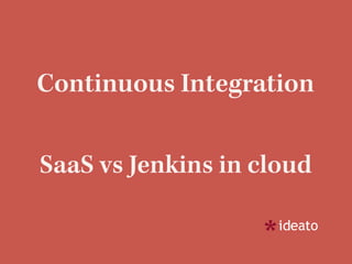 Continuous Integration
SaaS vs Jenkins in cloud
 