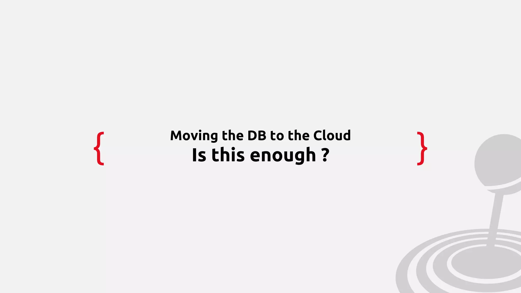 { }
Moving the DB to the Cloud
Is this enough ?
 