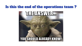 Is this the end of the operations team ?
 