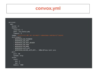 services:
web:
build: {}
health:
interval: 5
path: /ck_status.php
timeout: 3
image: **********.dkr.ecr.eu-west-1.amazonaws.com/monrif:latest
environment:
- WORDPRESS_DB_PASSWORD
- WORDPRESS_DB_HOST
- WORDPRESS_DB_HOST_READER
- WORDPRESS_DB_USER
- WORDPRESS_DB_NAME
- WORDPRESS_AUTH_KEY
- WORDPRESS_SECURE_AUTH_KEY….. ##WordPress Auth vars
port:
port: 80
scheme: http
scale:
count:
min: 2
max: 2
memory: 1000
 