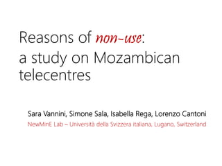 Reasons of non-use:
a study on Mozambican
telecentres
Sara Vannini, Simone Sala, Isabella Rega, Lorenzo Cantoni
NewMinE Lab – Università della Svizzera italiana, Lugano, Switzerland

 