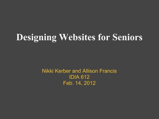 Designing Websites for Seniors


      Nikki Kerber and Allison Francis
                 IDIA 612
               Feb. 14, 2012
 