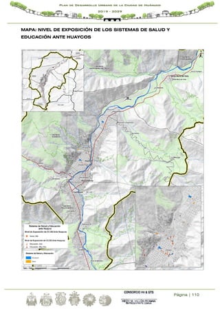 Página | 110
Plan de Desarrollo Urbano de la Ciudad de Huánuco
2019 - 2029
MAPA: NIVEL DE EXPOSICIÓN DE LOS SISTEMAS DE SALUD Y
EDUCACIÓN ANTE HUAYCOS
 
