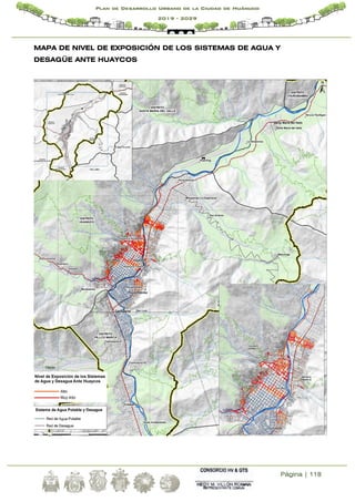 Página | 118
Plan de Desarrollo Urbano de la Ciudad de Huánuco
2019 - 2029
MAPA DE NIVEL DE EXPOSICIÓN DE LOS SISTEMAS DE AGUA Y
DESAGÜE ANTE HUAYCOS
 