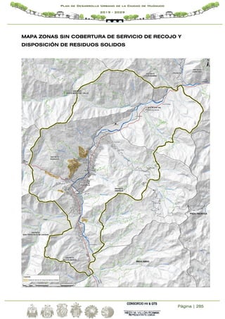 Página | 285
Plan de Desarrollo Urbano de la Ciudad de Huánuco
2019 - 2029
MAPA ZONAS SIN COBERTURA DE SERVICIO DE RECOJO Y
DISPOSICIÓN DE RESIDUOS SOLIDOS
 
