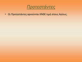 Προτεστάντες
• Οι Προτεστάντες αρνούνται ΚΆΘΕ τιμή στους Αγίους.
 