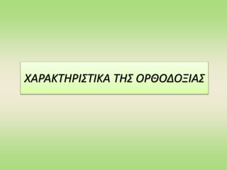 ΧΑΡΑΚΤΗΡΙΣΤΙΚΑ ΤΗΣ ΟΡΘΟΔΟΞΙΑΣ
 