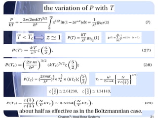 Chapter7- Ideal Bose Systems 21
𝑃 𝑇 =
𝐾𝑇
𝜆3 𝑔5
2
(1)
𝑃 𝑇𝐶 = (
2𝜋𝑚𝐾
ℎ2 )
3
2× 𝑇𝐶
3
2
× 𝐾𝑇𝐶 𝜁
5
2
 