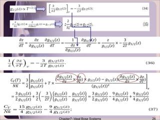Chapter7- Ideal Bose Systems 26
𝜕𝑧
𝜕𝑇
=
𝜕𝑧
𝜕𝑔3 2 𝑧
𝜕𝑔3 2 𝑧
𝜕𝑇
=
1
𝜕𝑧
𝜕𝑔3 2 𝑧
𝜕𝑔3 2 𝑧
𝜕𝑇
=
𝑧
𝑔1 2 𝑧
× −
3
2𝑇
𝑔3 2 𝑧
=
3
2
𝑔5 2(𝑧)
𝑔3 2(𝑧)
+
3
2
−
3
2𝑇
𝑔3 2 𝑧
𝑔1 2 𝑧
−
𝑔5 2 𝑧
𝑔3 2 𝑧
=
3
2
𝑔5 2(𝑧)
𝑔3 2(𝑧)
−
9
4
𝑔3 2 𝑧
𝑔1 2 𝑧
+
9
4
𝑔5 2 𝑧
𝑔3 2 𝑧
𝐶 𝑉(𝑇)
𝑁𝐾
=
3
2
𝑔5 2(𝑧)
𝑔3 2(𝑧)
+ 𝑇 ×
(
𝜕𝑔5 2(𝑧)
𝜕𝑧
×
𝜕𝑧
𝜕𝑇
) × 𝑔3 2 𝑧 − 𝑔5 2(𝑧)(
𝜕𝑔3 2(𝑧)
𝜕𝑧
×
𝜕𝑧
𝜕𝑇
)
(𝑔3 2(𝑧))2
𝑣
 
