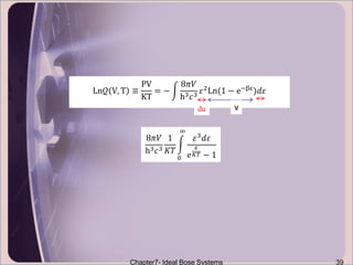 Chapter7- Ideal Bose Systems 39
Ln𝒬 V, T ≡
PV
KT
= −
8𝜋𝑉
h3 𝑐3 𝜀2
Ln(1 − e−βε
)𝑑𝜀
8𝜋𝑉
h3 𝑐3
1
𝐾𝑇
0
∞
𝜀3 𝑑𝜀
𝑒
𝜀
𝐾𝑇 − 1
vdu
 