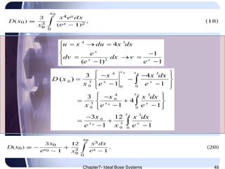 Chapter7- Ideal Bose Systems 48
4 3
2
4
1
( 1) 1
x
x x
u x du x dx
e
dv dx v
e e
   

 
    
0 0
0
0
0
0
4 3
0 3
0 00
4 3
0
3
0 0
3
0
3
0 0
3 4
( )
1 1
3
4
1 1
3 12
1 1
x x
x x
x
x x
x
x x
x x dx
D x
x e e
x x dx
x e e
x x dx
e x e
   
  
   
  
  
   

 
 



 