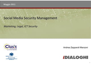 Maggio 2011




Social Media Security Management

Marketing, Legal, ICT Security




                                   Andrea Zapparoli Manzoni




                                                              1
 