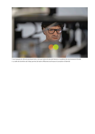 ↑ Les masques en silicone paraissent plus vrais que nature et peuvent berner un système de reconnaissance faciale
↙ La salle de biométrie de l'Idiap permet de tester différentes techniques d'usurpation d'identité
 