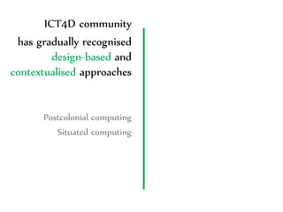 ICT4D community
has gradually recognised
design-based and
contextualised approaches

Postcolonial computing
Situated compu...