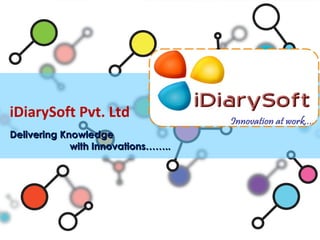 iDiarySoft Pvt. Ltd
Delivering Knowledge
             with Innovations……..
 