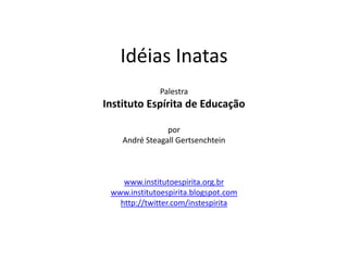 Idéias Inatas PalestraInstituto Espírita de Educação por André Steagall Gertsenchtein www.institutoespirita.org.br www.institutoespirita.blogspot.com http://twitter.com/instespirita 
