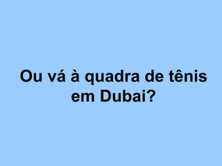 Ou vá à quadra de tênis
      em Dubai?
 