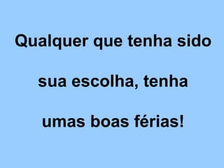 Qualquer que tenha sido

  sua escolha, tenha

   umas boas férias!
 